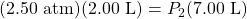 (2.50\text{ atm})(2.00\text{ L})=P_2(7.00\text{ L})