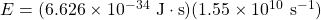 E=(6.626\times 10^{-34}\text{ J}\cdot \text{s})(1.55\times 10^{10}\text{ s}^{-1})
