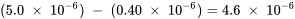 (5.0\;\times\;10^{-6})\;-\;(0.40\;\times\;10^{-6}) = 4.6\;\times\;10^{-6}