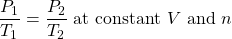 \dfrac{P_1}{T_1}=\dfrac{P_2}{T_2}\text{ at constant }V\text{ and }n