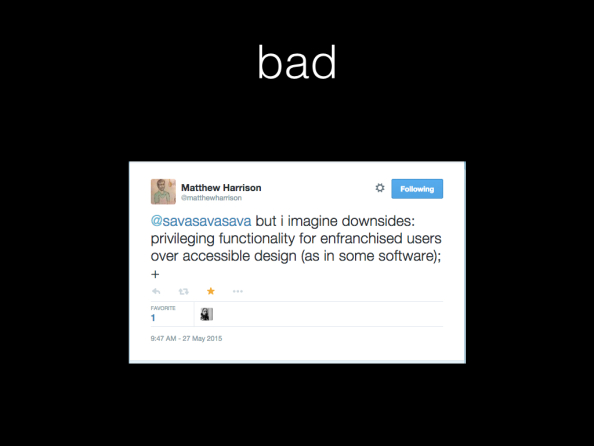 bad. Screenshot of tweet by Matthew Harrison. Text: but i imagine downsides: privileging functionality for enfranchised users over accessible design (as in some software); +