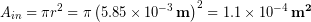 \begin{equation*} A_{in} = \pi r^2 =  \pi \left(5.85 \times 10^{-3}\, \bold{m}\right)^2 = 1.1 \times 10^{-4}\, \bold{m^2} \end{equation*}