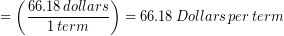\begin{equation*} =\left(\frac{66.18\, dollars}{1\, term} \right)= 66.18\, Dollars\, per\, term \end{equation*}