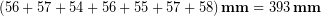 \begin{equation*} \left(56+57+54+56+55+57+58\right)\bold{mm} = 393\, \bold{mm} \end{equation*}