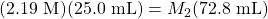 (2.19\text{ M})(25.0\text{ mL})=M_2(72.8\text{ mL})