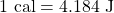 1\text{ cal}=4.184\text{ J}
