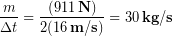 \begin{equation*} \frac{m}{\Delta t }= \frac{(911\,\bold{N})}{2(16\,\bold{m/s})} = 30\,\bold{kg/s} \end{equation*}