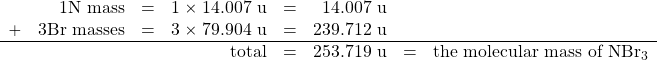 \begin{array}{rrrrrrrl} &1\ce{N}\text{ mass}&=&1\times 14.007\text{ u}&=&14.007\text{ u}&& \\ +&3\ce{Br}\text{ masses}&=&3\times 79.904\text{ u}&=&239.712\text{ u}&& \\ \hline &&&\text{total}&=&253.719\text{ u}&=&\text{the molecular mass of }\ce{NBr3}} \end{array}