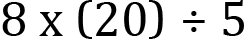 <mml:math xmlns:mml="http://www.w3.org/1998/Math/MathML" xmlns:m="http://schemas.openxmlformats.org/officeDocument/2006/math" display="block"><mml:mn>8</mml:mn><mml:mi mathvariant="normal"> </mml:mi><mml:mi mathvariant="normal">x</mml:mi><mml:mi mathvariant="normal"> </mml:mi><mml:mfenced separators="|"><mml:mrow><mml:mn>20</mml:mn></mml:mrow></mml:mfenced><mml:mo>÷</mml:mo><mml:mn>5</mml:mn></mml:math>