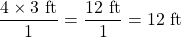\dfrac{4\times 3\text{ ft}}{1}=\dfrac{12\text{ ft}}{1}=12\text{ ft}