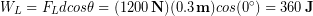\begin{equation*} W_L = F_Ldcos\theta = (1200\,\bold{N})(0.3 \,\bold{m})cos(0^{\circ}) = 360 \,\bold{J} \end{equation*}