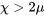 \chi\gt2\mu
