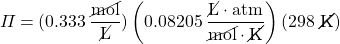 \Pi=(0.333\hspace{2pt}\dfrac{\cancel{\text{mol}}}{\cancel{\text{L}}})\left(0.08205\hspace{2pt} \dfrac{\cancel{\text{L}}\cdot\text{atm}}{\cancel{\text{mol}}\cdot \cancel{\text{K}}}\right)(298\text{ \cancel{K}})