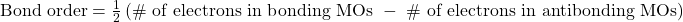 \text{Bond order}=\frac{1}{2}\left(\text{\# of electrons in bonding MOs }-\text{ \# of electrons in antibonding MOs}\right)