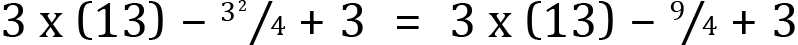 <mml:math xmlns:mml="http://www.w3.org/1998/Math/MathML" xmlns:m="http://schemas.openxmlformats.org/officeDocument/2006/math" display="block"><mml:mn>3</mml:mn><mml:mi mathvariant="normal"> </mml:mi><mml:mi mathvariant="normal">x</mml:mi><mml:mi mathvariant="normal"> </mml:mi><mml:mfenced separators="|"><mml:mrow><mml:mn>13</mml:mn></mml:mrow></mml:mfenced><mml:mo>-</mml:mo><mml:mfrac bevelled="true"><mml:mrow><mml:msup><mml:mrow><mml:mn>3</mml:mn></mml:mrow><mml:mrow><mml:mn>2</mml:mn></mml:mrow></mml:msup></mml:mrow><mml:mrow><mml:mn>4</mml:mn></mml:mrow></mml:mfrac><mml:mo>+</mml:mo><mml:mn>3</mml:mn><mml:mo>=</mml:mo><mml:mn>3</mml:mn><mml:mi mathvariant="normal"> </mml:mi><mml:mi mathvariant="normal">x</mml:mi><mml:mi mathvariant="normal"> </mml:mi><mml:mfenced separators="|"><mml:mrow><mml:mn>13</mml:mn></mml:mrow></mml:mfenced><mml:mo>-</mml:mo><mml:mfrac bevelled="true"><mml:mrow><mml:mn>9</mml:mn></mml:mrow><mml:mrow><mml:mn>4</mml:mn></mml:mrow></mml:mfrac><mml:mo>+</mml:mo><mml:mn>3</mml:mn></mml:math>