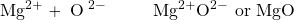 \ce{Mg^{2+} + \Lewis{0:2:4:6:,O}^{2-}}\hspace{10mm}\ce{Mg^{2+}O^{2-}}\text{ or }\ce{MgO}