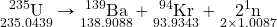 \underset{235.0439}{\ce{^235U}}\rightarrow\underset{138.9088}{\ce{^139Ba}}+\underset{93.9343}{\ce{^94Kr}}+\underset{2\times1.0087}{2\ce{^1n}}