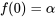 f(0)=\alpha