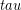 tau