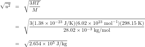 \begin{array}{rcl} \sqrt{\overline{u^2}}&=&\sqrt{\dfrac{3RT}{M}}\\ \\ &=&\sqrt{\dfrac{3(1.38\times 10^{-23}\text{ J/K})(6.02\times 10^{23}\text{ mol}^{-1})(298.15\text{ K})}{28.02\times 10^{-3}\text{ kg/mol}}} \\ \\ &=&\sqrt{2.654 \times 10^5\text{ J/kg}} \end{array}