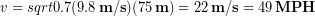 \begin{equation*} v = sqrt{0.7(9.8\,\bold{m/s}) (75\,\bold{m})} = 22\,\bold{m/s} = 49\,\bold{MPH} \end{equation*}