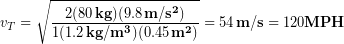 \begin{equation*} v_T = \sqrt{\frac{2(80\,\bold{kg})(9.8\,\bold{m/s^2})}{1(1.2 \,\bold{kg/m^3}) (0.45\,\bold{m^2})}}= 54 \,\bold{m/s} = 120 \bold{MPH} \end{equation*}