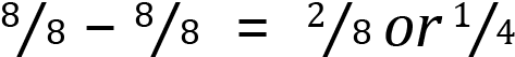 <mml:math xmlns:mml="http://www.w3.org/1998/Math/MathML" xmlns:m="http://schemas.openxmlformats.org/officeDocument/2006/math" display="block"><mml:mfrac bevelled="true"><mml:mrow><mml:mn>8</mml:mn></mml:mrow><mml:mrow><mml:mn>8</mml:mn></mml:mrow></mml:mfrac><mml:mo>-</mml:mo><mml:mfrac bevelled="true"><mml:mrow><mml:mn>8</mml:mn></mml:mrow><mml:mrow><mml:mn>8</mml:mn></mml:mrow></mml:mfrac><mml:mo>=</mml:mo><mml:mfrac bevelled="true"><mml:mrow><mml:mn>2</mml:mn></mml:mrow><mml:mrow><mml:mn>8</mml:mn></mml:mrow></mml:mfrac><mml:mi>o</mml:mi><mml:mi>r</mml:mi><mml:mfrac bevelled="true"><mml:mrow><mml:mn>1</mml:mn></mml:mrow><mml:mrow><mml:mn>4</mml:mn></mml:mrow></mml:mfrac></mml:math>