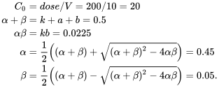 \begin{align*} C_0&=dose/V=200/10=20\\ \alpha+\beta&=k+a+b=0.5\\ \alpha\beta&=kb=0.0225\\ \alpha&=\frac{1}{2}\left((\alpha+\beta)+\sqrt{(\alpha+\beta)^2-4\alpha\beta}\right)=0.45\\ \beta&=\frac{1}{2}\left((\alpha+\beta)-\sqrt{(\alpha+\beta)^2-4\alpha\beta}\right)=0.05. \end{align*}