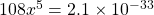108x^5=2.1\times 10^{-33}