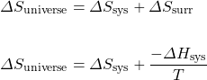 \begin{align*} \Delta S_{\text{universe}}&=\Delta S_{\text{sys}}+\Delta S_{\text{surr}} \\ \\ \Delta S_{\text{universe}}&=\Delta S_{\text{sys}}+\dfrac{-\Delta H_{\text{sys}}}{T} \end{align*}