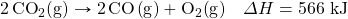 \ce{2CO2(g)}\rightarrow \ce{2CO(g)}+\ce{O2(g)}\quad\Delta H=566\text{ kJ}