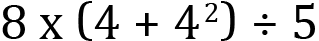 <mml:math xmlns:mml="http://www.w3.org/1998/Math/MathML" xmlns:m="http://schemas.openxmlformats.org/officeDocument/2006/math" display="block"><mml:mn>8</mml:mn><mml:mi mathvariant="normal"> </mml:mi><mml:mi mathvariant="normal">x</mml:mi><mml:mi mathvariant="normal"> </mml:mi><mml:mfenced separators="|"><mml:mrow><mml:mn>4</mml:mn><mml:mo>+</mml:mo><mml:msup><mml:mrow><mml:mn>4</mml:mn></mml:mrow><mml:mrow><mml:mn>2</mml:mn></mml:mrow></mml:msup></mml:mrow></mml:mfenced><mml:mo>÷</mml:mo><mml:mn>5</mml:mn></mml:math>