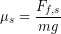 \begin{equation*} \mu_s = \frac{F_{f,s}}{mg} \end{equation*}