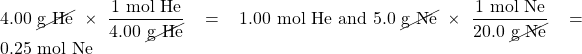 4.00\text{ \cancel{g He}} \times \dfrac{1\text{ mol He}}{4.00\text{ \cancel{g He}}}=1.00\text{ mol He and 5.0 \cancel{g Ne}} \times \dfrac{1\text{ mol Ne}}{20.0\text{ \cancel{g Ne}}}=0.25\text{ mol Ne}