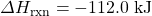 \Delta H_{\text{rxn}}=-112.0\text{ kJ}