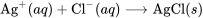 \text{Ag}^{+}(aq) + \text{Cl}^{-}(aq) \longrightarrow \text{AgCl}(s)