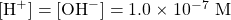 [\ce{H+}]=[\ce{OH-}]=1.0\times 10^{-7}\text{ M}