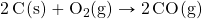 \ce{2C(s)}+\ce{O2(g)}\rightarrow \ce{2CO(g)}