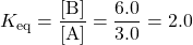 K_{\text{eq}}=\dfrac{[\text{B}]}{[\text{A}]}=\dfrac{6.0}{3.0}=2.0