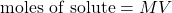 \text{moles of solute}=MV