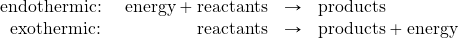 \begin{array}{rrcl} \text{endothermic: }&\text{energy}+\text{reactants}&\rightarrow&\text{products} \\ \text{exothermic: }&\text{reactants}&\rightarrow&\text{products}+\text{energy} \end{array}
