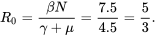 \begin{equation} R_0=\frac{\beta N}{\gamma+\mu}=\frac{7.5}{4.5}=\frac{5}{3}. \end{equation}