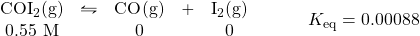 \begin{array}{rl} \begin{array}{ccccc} \ce{COI2(g)}&\leftrightharpoons&\ce{CO(g)}&+&\ce{I2(g)} \\ 0.55\text{ M}&&0&&0 \end{array} &\hspace{2em} K_{\text{eq}}=0.00088 \end{array}