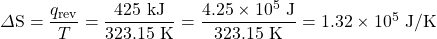 \Delta\text{S}=\dfrac{q_{\text{rev}}}{T}=\dfrac{425\text{ kJ}}{323.15\text{ K}}=\dfrac{4.25\times10^5\text{ J}}{323.15\text{ K}}=1.32\times 10^5\text{ J/K}