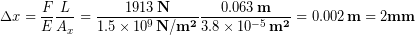 \begin{equation*} \Delta x = \frac{F}{E}\frac{L}{A_x} = \frac{1913\,\bold{N}}{1.5\times 10^9\,\bold{N/m^2}}\frac{0.063 \,\bold{m}}{3.8\times 10^{-5}\,\bold{m^2}} = 0.002\,\bold{m} = 2 \bold{mm} \end{equation*}