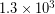 1.3 \times 10^{3}
