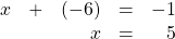 \begin{array}{rrrrr} x&+&(-6)&=&-1 \\ &&x&=&5 \end{array}
