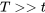 T\gt\gt t