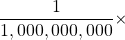 \dfrac{1}{1,000,000,000}\times