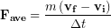 \begin{equation*} \bold{F_{ave}}= \frac{m \left(\bold{v_f}-\bold{v_i}\right)}{\Delta t} \end{equation*}